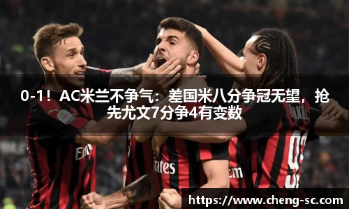 0-1！AC米兰不争气：差国米八分争冠无望，抢先尤文7分争4有变数